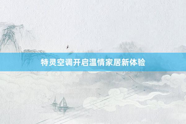 特灵空调开启温情家居新体验