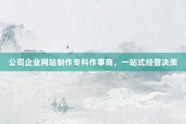 公司企业网站制作专科作事商，一站式经管决策