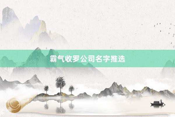 霸气收罗公司名字推选